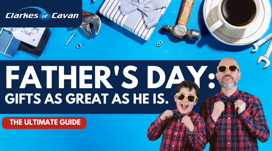 Give a gift as Great as He Is - Fathers Day 2026 | Clarkes of Cavan